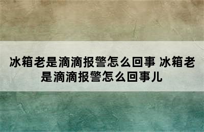 冰箱老是滴滴报警怎么回事 冰箱老是滴滴报警怎么回事儿